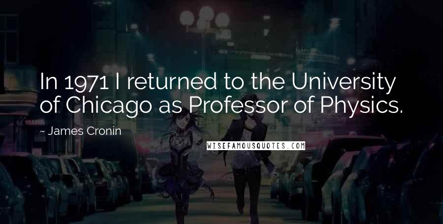 James Cronin Quotes: In 1971 I returned to the University of Chicago as Professor of Physics.