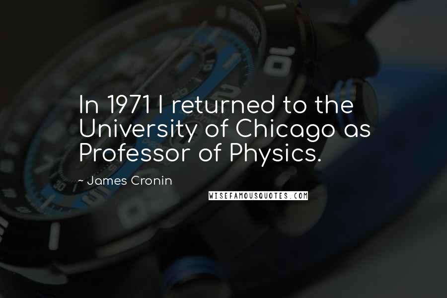 James Cronin Quotes: In 1971 I returned to the University of Chicago as Professor of Physics.