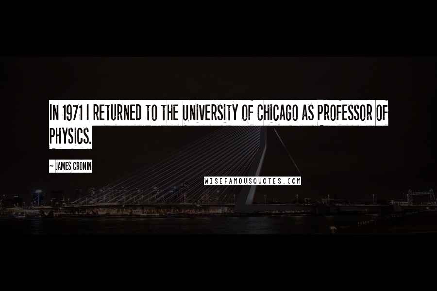 James Cronin Quotes: In 1971 I returned to the University of Chicago as Professor of Physics.