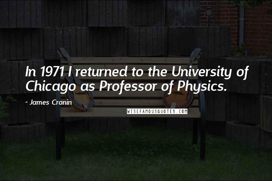 James Cronin Quotes: In 1971 I returned to the University of Chicago as Professor of Physics.