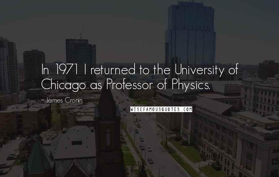 James Cronin Quotes: In 1971 I returned to the University of Chicago as Professor of Physics.