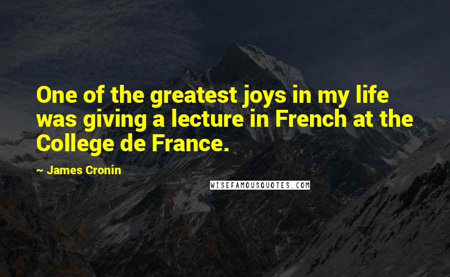 James Cronin Quotes: One of the greatest joys in my life was giving a lecture in French at the College de France.