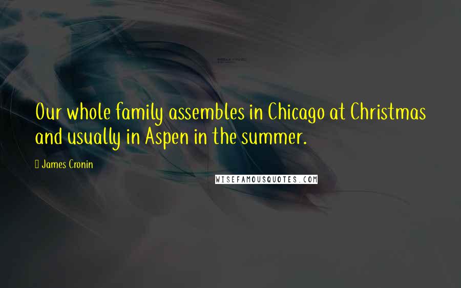 James Cronin Quotes: Our whole family assembles in Chicago at Christmas and usually in Aspen in the summer.