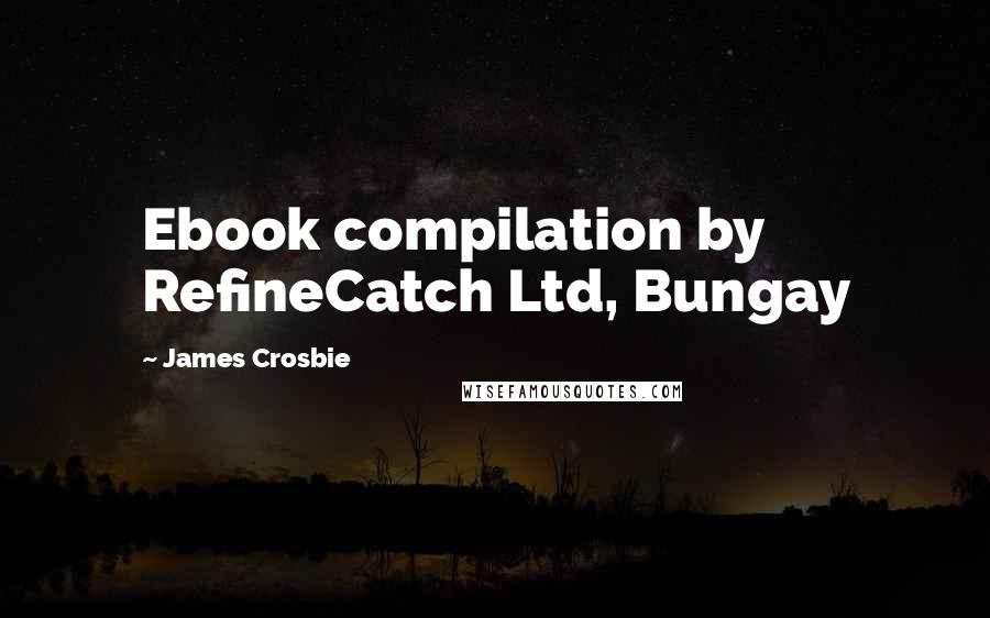 James Crosbie Quotes: Ebook compilation by RefineCatch Ltd, Bungay