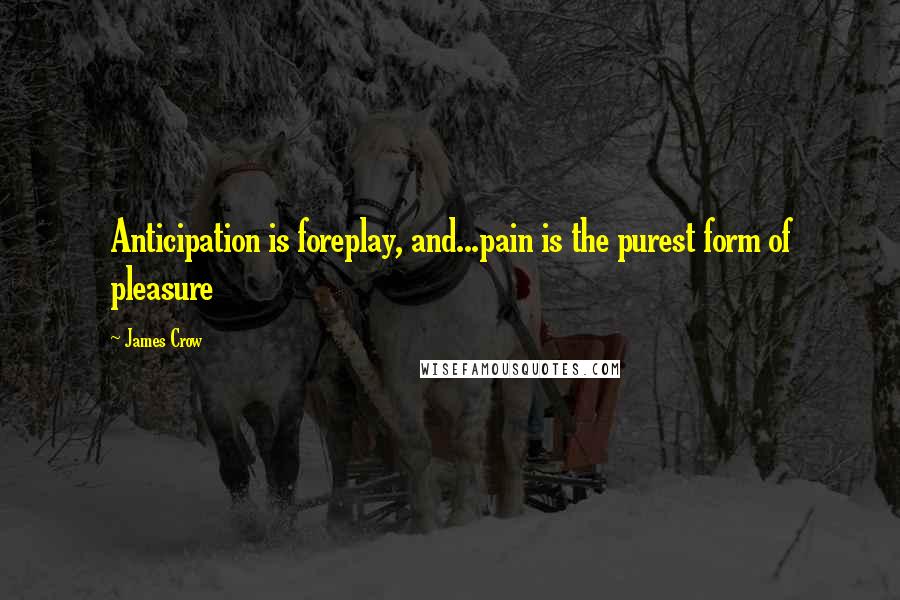 James Crow Quotes: Anticipation is foreplay, and...pain is the purest form of pleasure