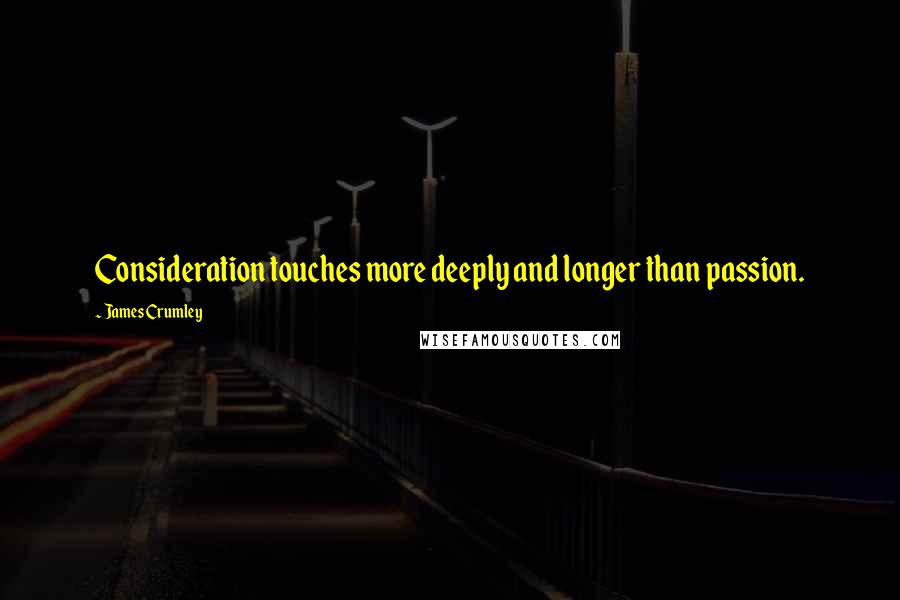 James Crumley Quotes: Consideration touches more deeply and longer than passion.