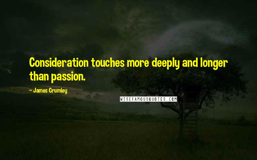 James Crumley Quotes: Consideration touches more deeply and longer than passion.