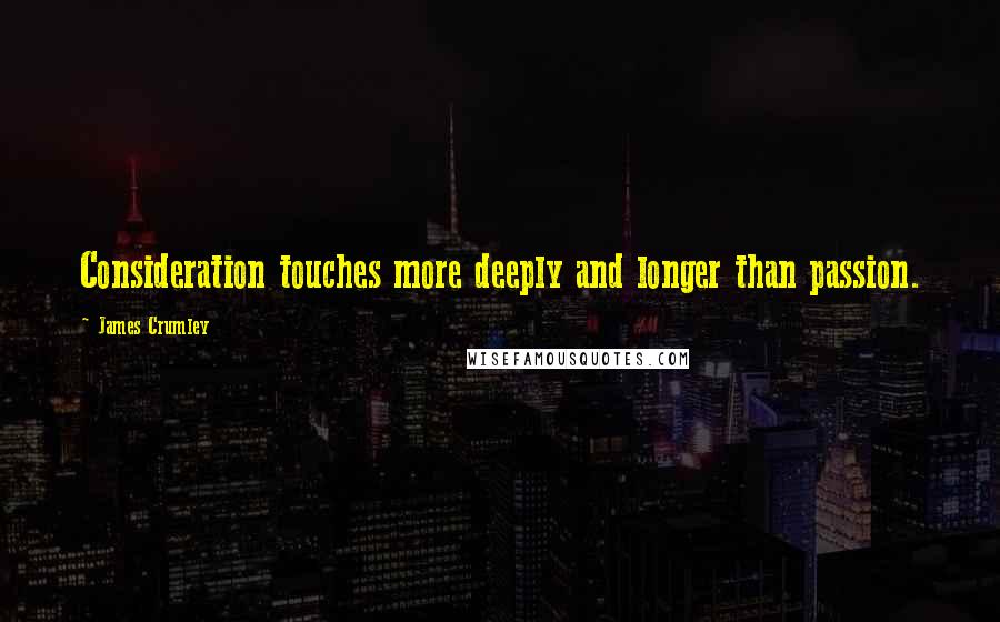 James Crumley Quotes: Consideration touches more deeply and longer than passion.