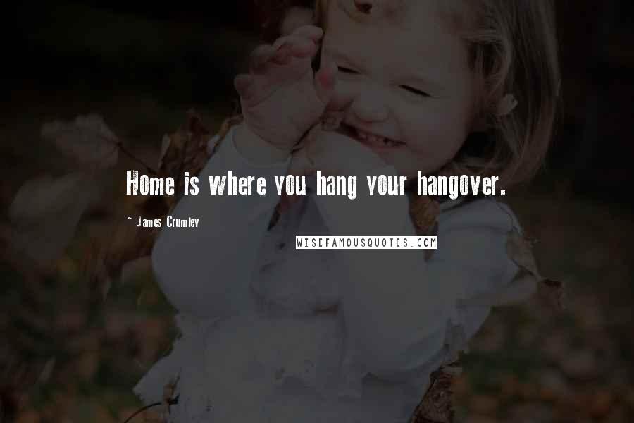 James Crumley Quotes: Home is where you hang your hangover.