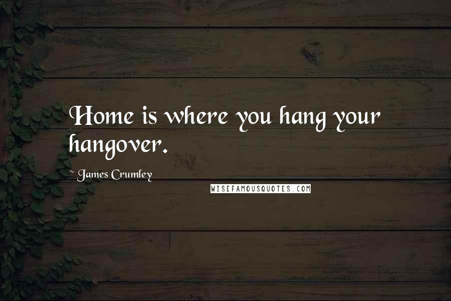 James Crumley Quotes: Home is where you hang your hangover.