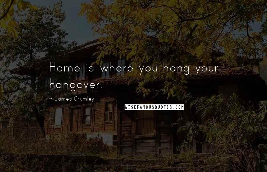 James Crumley Quotes: Home is where you hang your hangover.