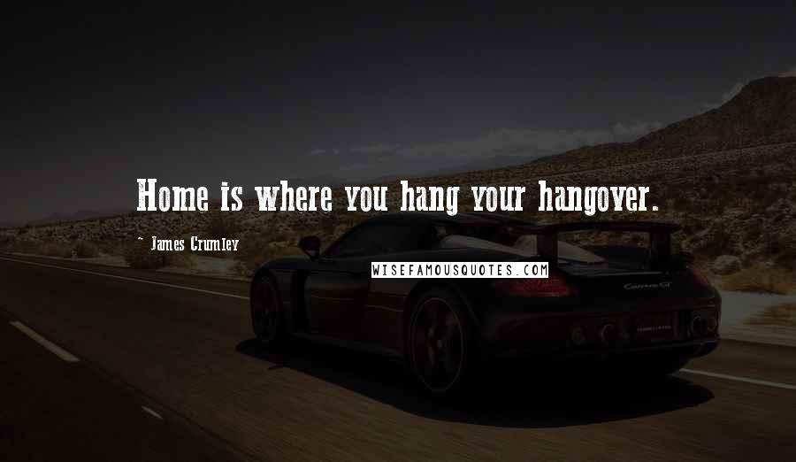 James Crumley Quotes: Home is where you hang your hangover.