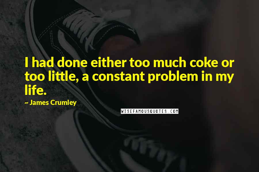 James Crumley Quotes: I had done either too much coke or too little, a constant problem in my life.