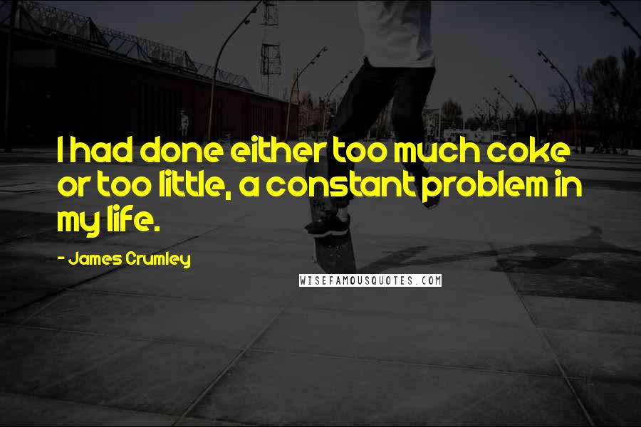 James Crumley Quotes: I had done either too much coke or too little, a constant problem in my life.