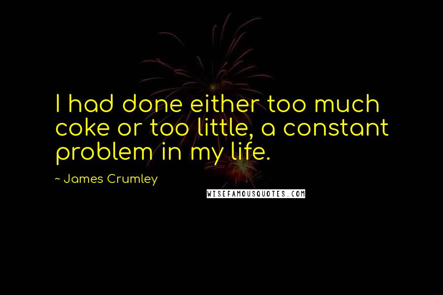 James Crumley Quotes: I had done either too much coke or too little, a constant problem in my life.