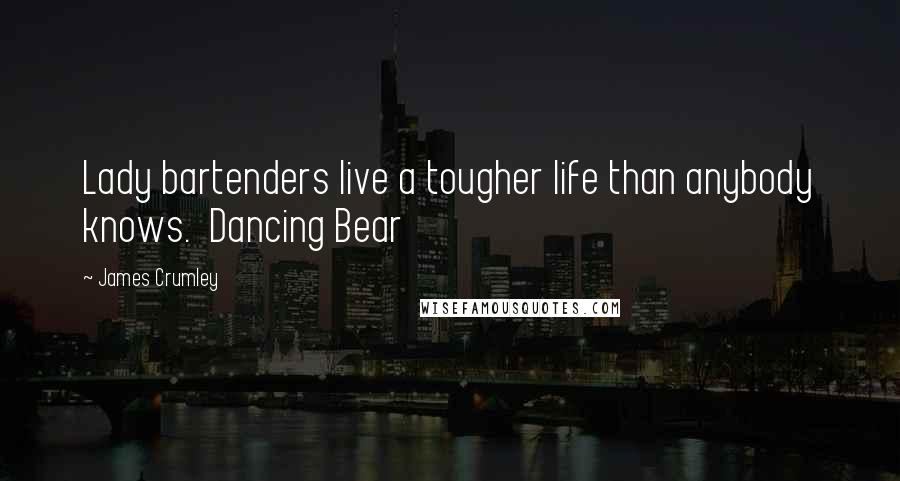 James Crumley Quotes: Lady bartenders live a tougher life than anybody knows. Dancing Bear