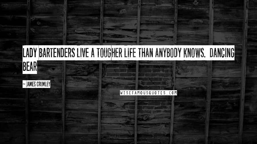 James Crumley Quotes: Lady bartenders live a tougher life than anybody knows. Dancing Bear