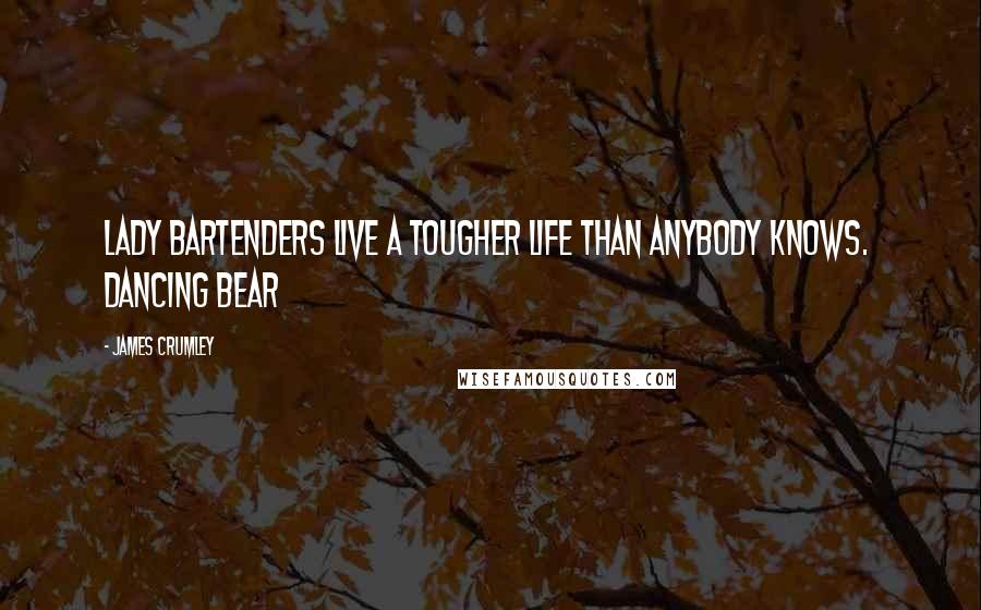 James Crumley Quotes: Lady bartenders live a tougher life than anybody knows. Dancing Bear