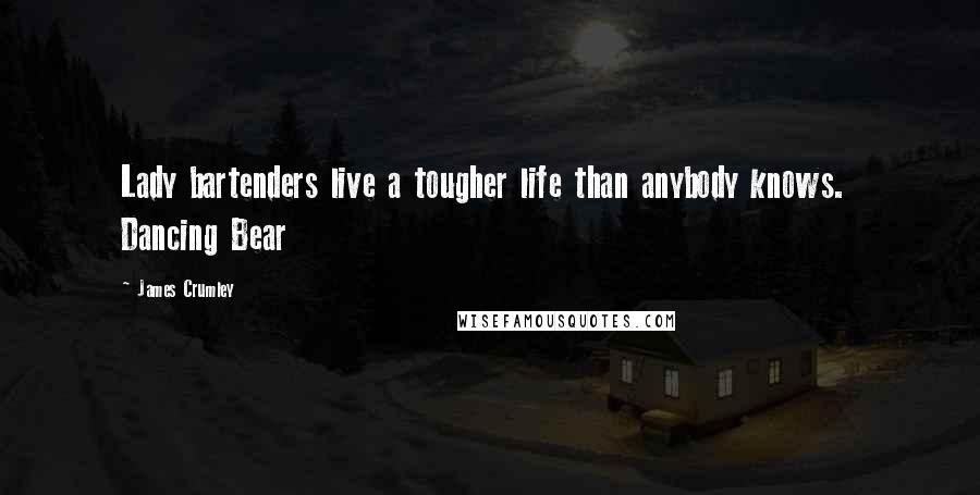 James Crumley Quotes: Lady bartenders live a tougher life than anybody knows. Dancing Bear