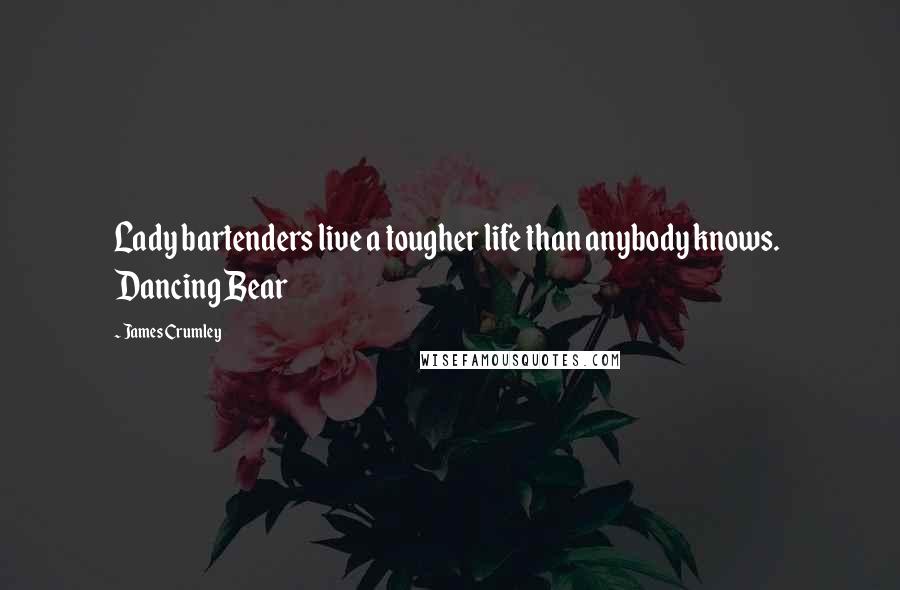 James Crumley Quotes: Lady bartenders live a tougher life than anybody knows. Dancing Bear