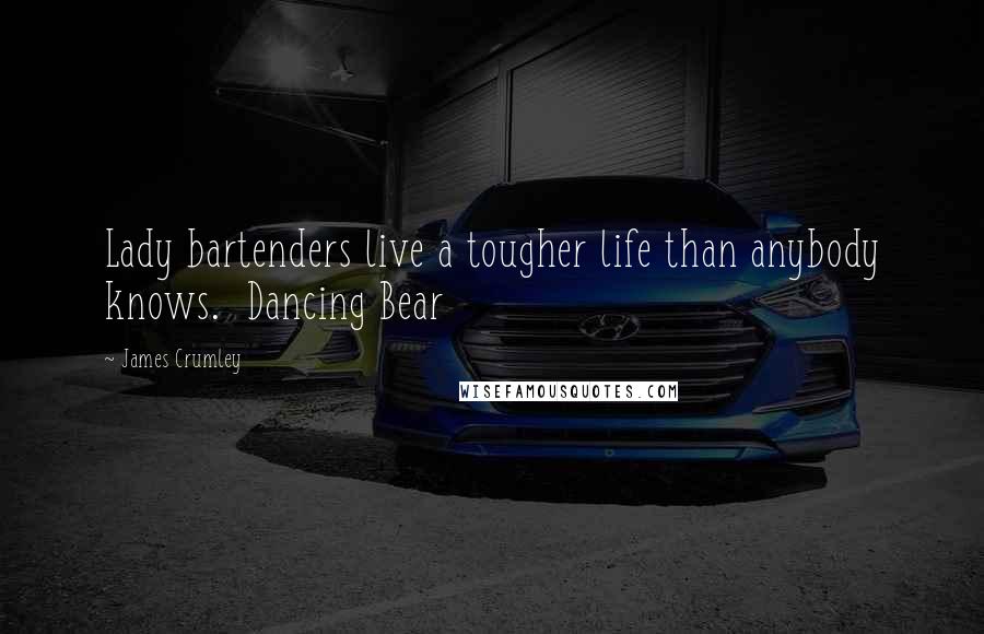 James Crumley Quotes: Lady bartenders live a tougher life than anybody knows. Dancing Bear