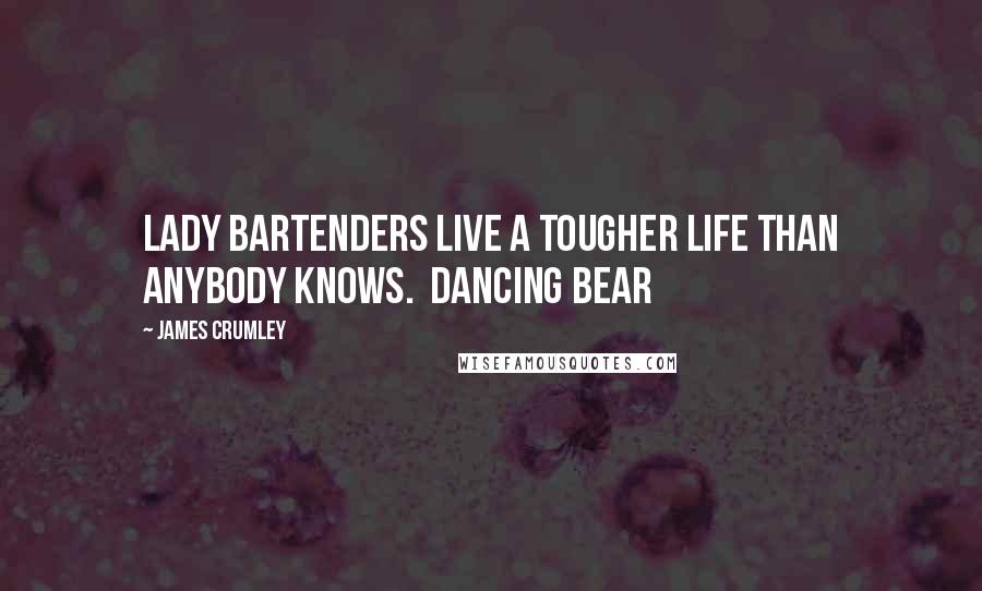 James Crumley Quotes: Lady bartenders live a tougher life than anybody knows. Dancing Bear
