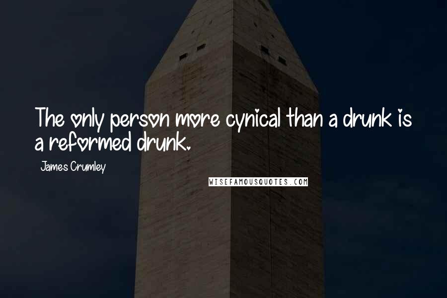James Crumley Quotes: The only person more cynical than a drunk is a reformed drunk.