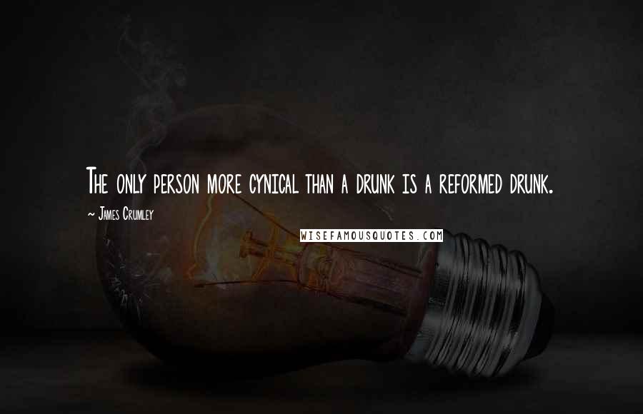 James Crumley Quotes: The only person more cynical than a drunk is a reformed drunk.