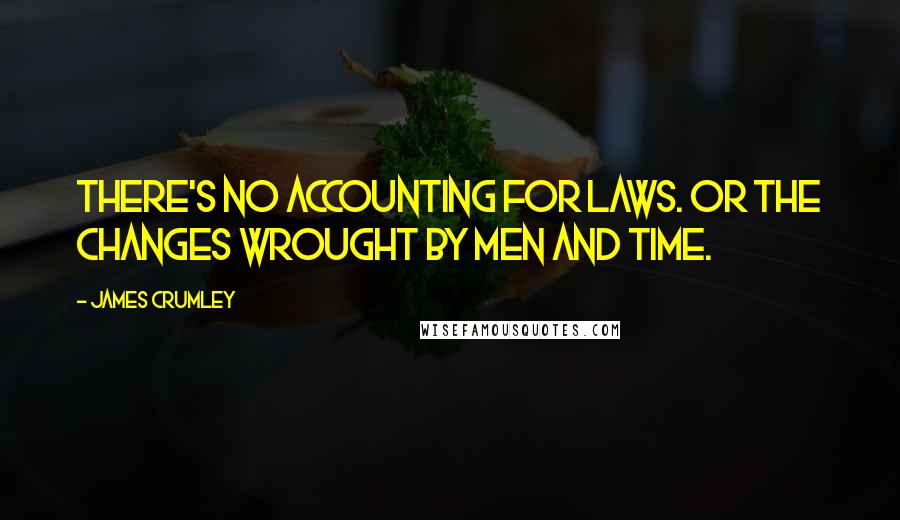 James Crumley Quotes: There's no accounting for laws. Or the changes wrought by men and time.