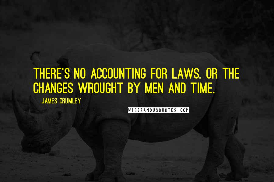 James Crumley Quotes: There's no accounting for laws. Or the changes wrought by men and time.