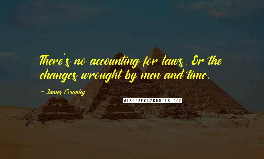 James Crumley Quotes: There's no accounting for laws. Or the changes wrought by men and time.