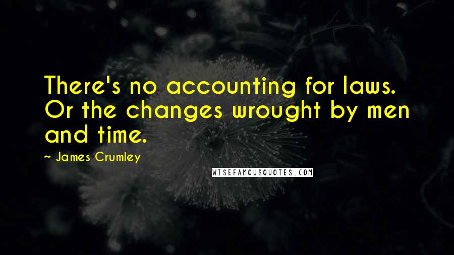 James Crumley Quotes: There's no accounting for laws. Or the changes wrought by men and time.