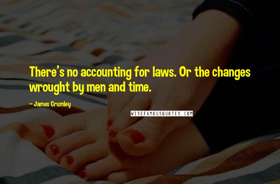 James Crumley Quotes: There's no accounting for laws. Or the changes wrought by men and time.