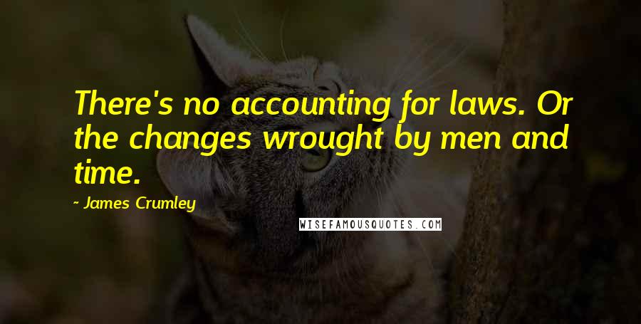 James Crumley Quotes: There's no accounting for laws. Or the changes wrought by men and time.