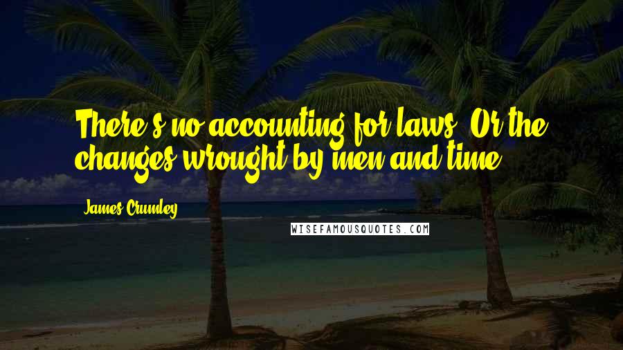 James Crumley Quotes: There's no accounting for laws. Or the changes wrought by men and time.