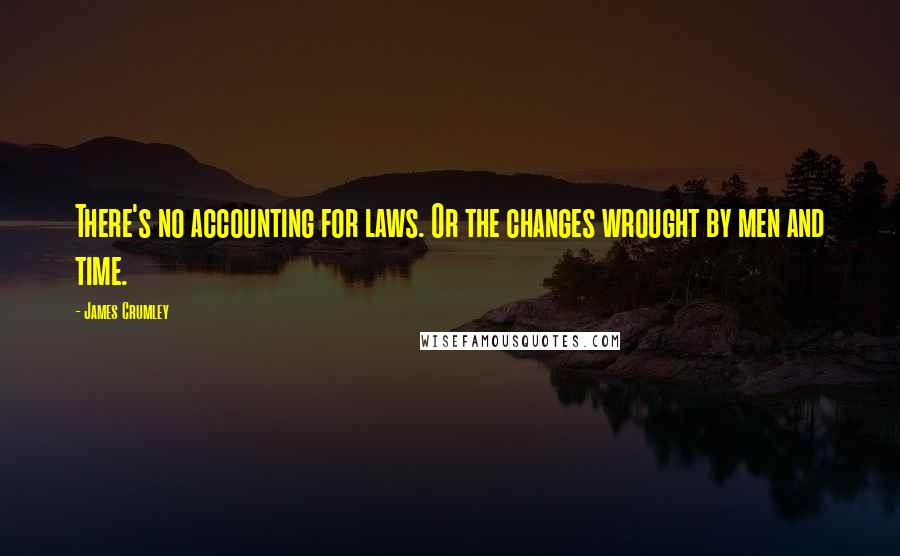 James Crumley Quotes: There's no accounting for laws. Or the changes wrought by men and time.
