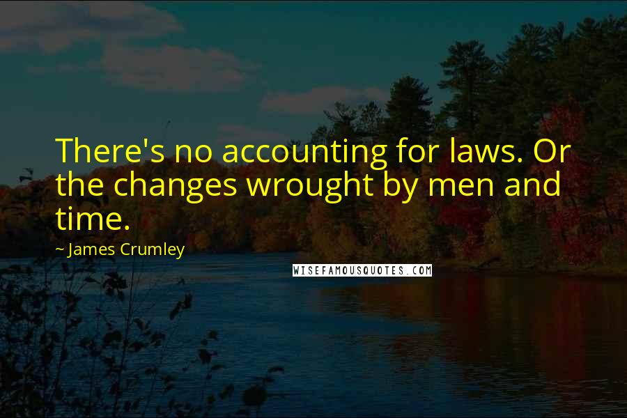 James Crumley Quotes: There's no accounting for laws. Or the changes wrought by men and time.