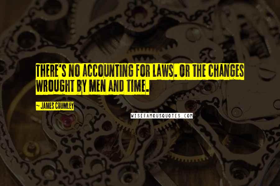 James Crumley Quotes: There's no accounting for laws. Or the changes wrought by men and time.
