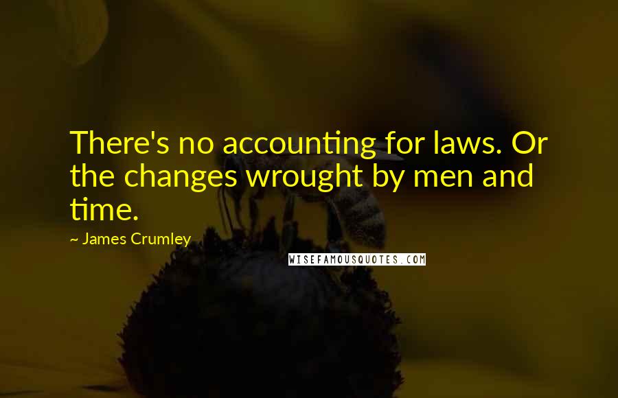 James Crumley Quotes: There's no accounting for laws. Or the changes wrought by men and time.