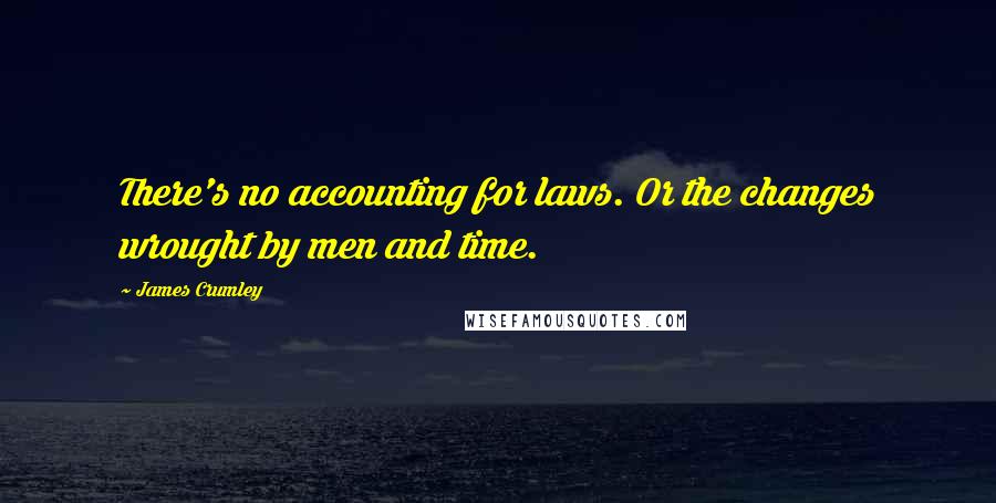 James Crumley Quotes: There's no accounting for laws. Or the changes wrought by men and time.