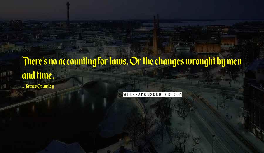 James Crumley Quotes: There's no accounting for laws. Or the changes wrought by men and time.