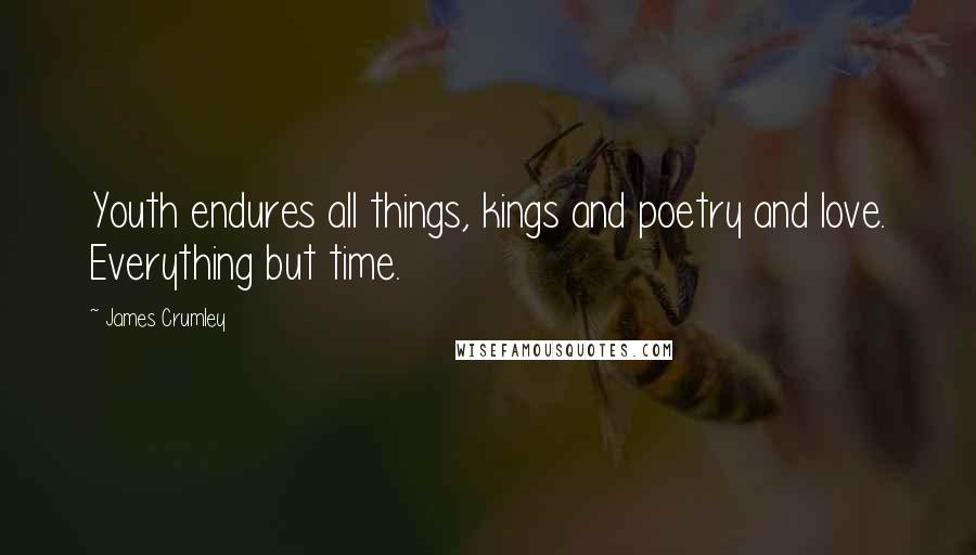 James Crumley Quotes: Youth endures all things, kings and poetry and love. Everything but time.