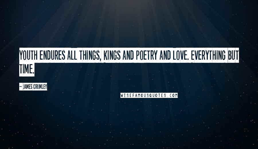 James Crumley Quotes: Youth endures all things, kings and poetry and love. Everything but time.