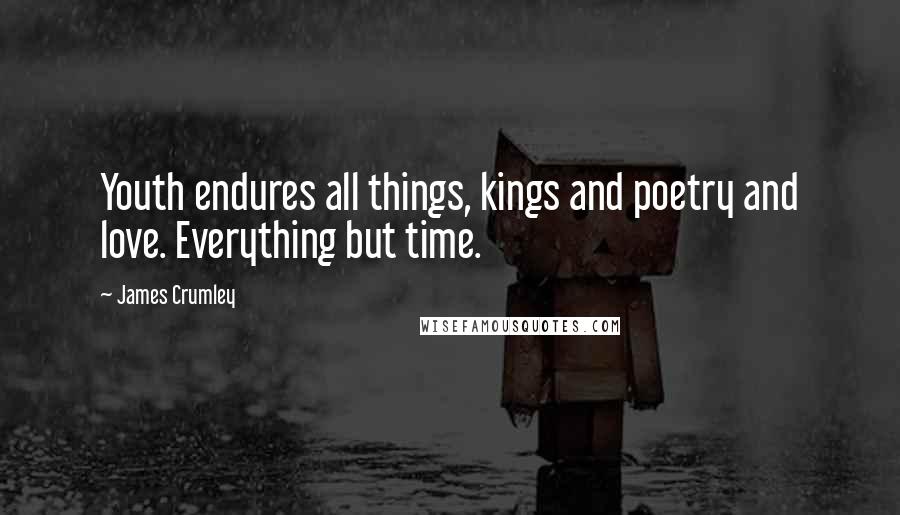 James Crumley Quotes: Youth endures all things, kings and poetry and love. Everything but time.