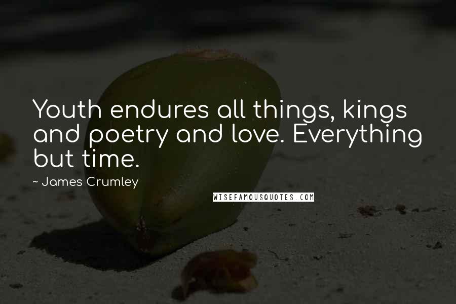 James Crumley Quotes: Youth endures all things, kings and poetry and love. Everything but time.