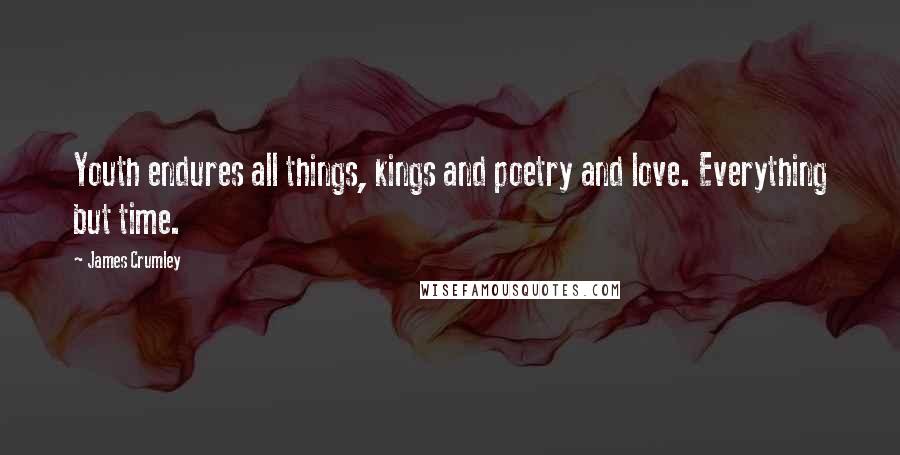 James Crumley Quotes: Youth endures all things, kings and poetry and love. Everything but time.