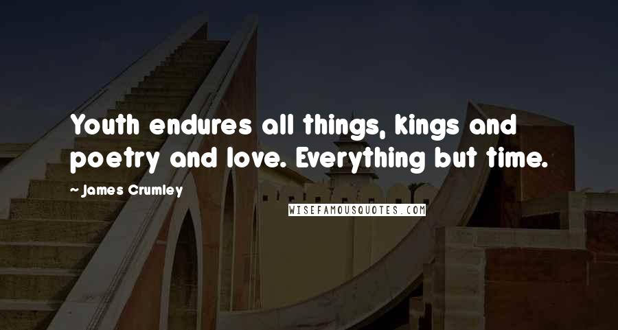 James Crumley Quotes: Youth endures all things, kings and poetry and love. Everything but time.