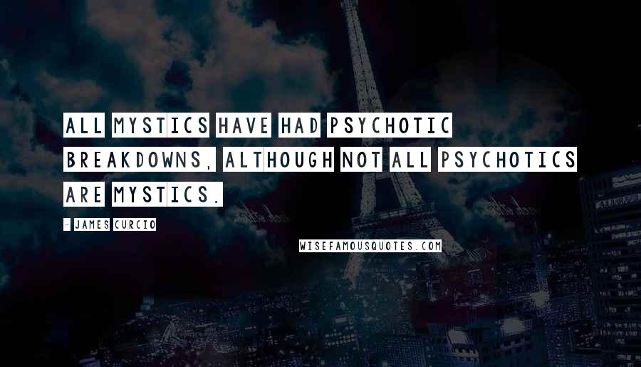 James Curcio Quotes: All mystics have had psychotic breakdowns, although not all psychotics are mystics.