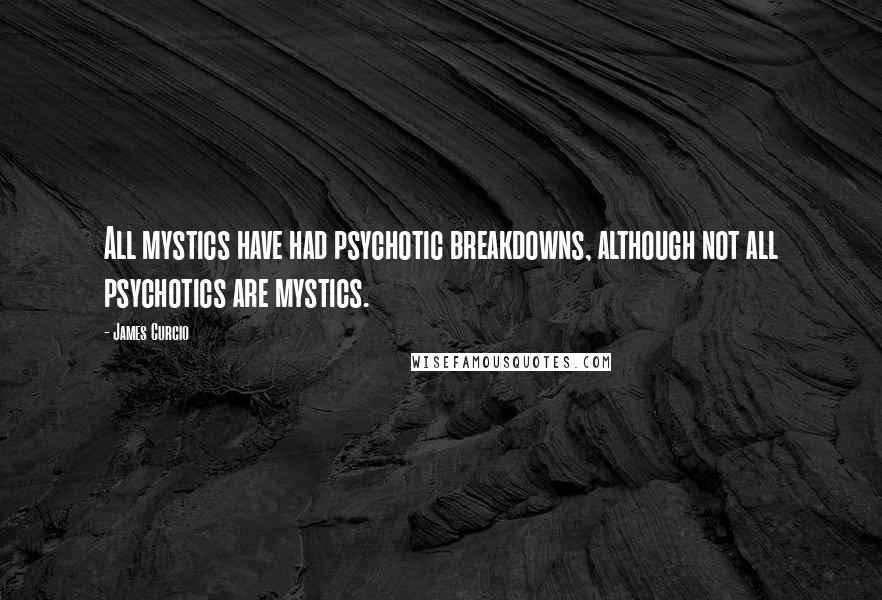 James Curcio Quotes: All mystics have had psychotic breakdowns, although not all psychotics are mystics.