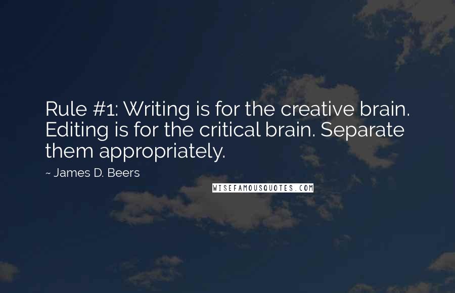 James D. Beers Quotes: Rule #1: Writing is for the creative brain. Editing is for the critical brain. Separate them appropriately.